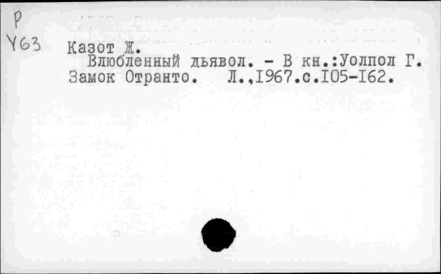 ﻿Казот Ж.
Влюбленный дьявол. - В кн.:Уолпол Г. Замок Отранто. Л.,1967.0.105-162.